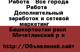 Работа - Все города Работа » Дополнительный заработок и сетевой маркетинг   . Башкортостан респ.,Мечетлинский р-н